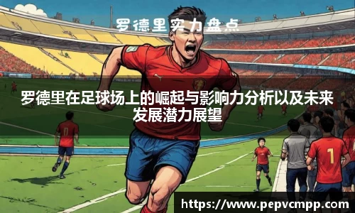 罗德里在足球场上的崛起与影响力分析以及未来发展潜力展望